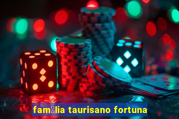 fam铆lia taurisano fortuna