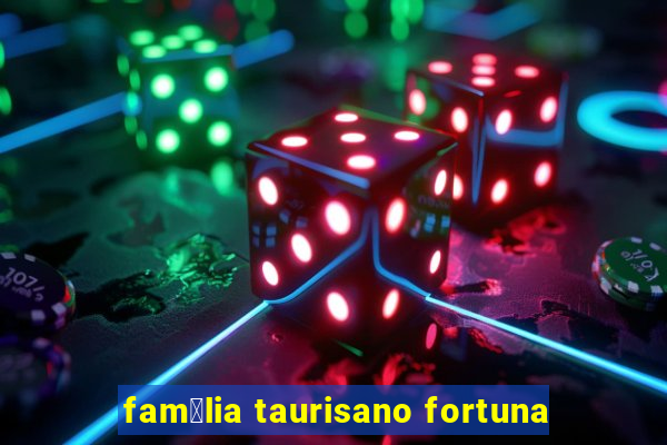 fam铆lia taurisano fortuna