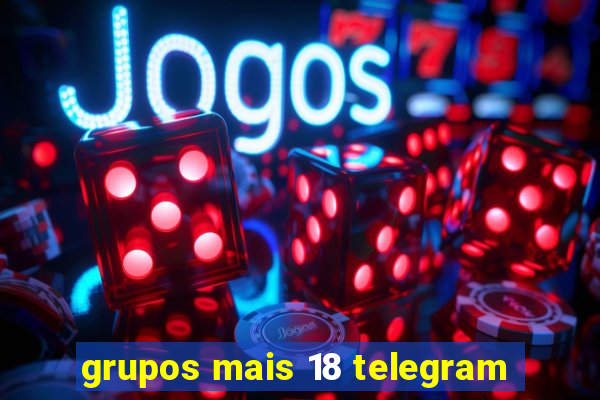 grupos mais 18 telegram