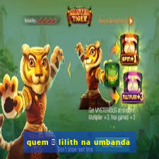 quem 茅 lilith na umbanda