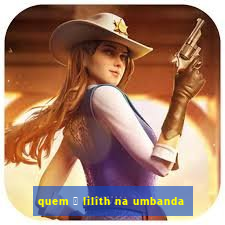 quem 茅 lilith na umbanda