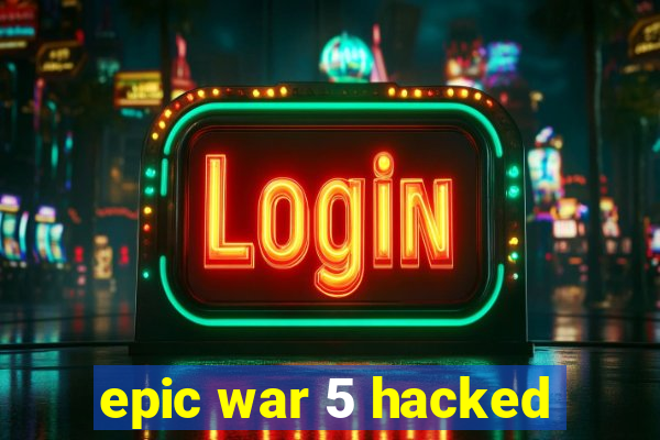 epic war 5 hacked