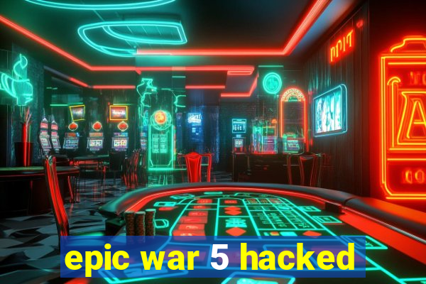 epic war 5 hacked