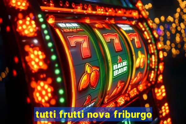 tutti frutti nova friburgo