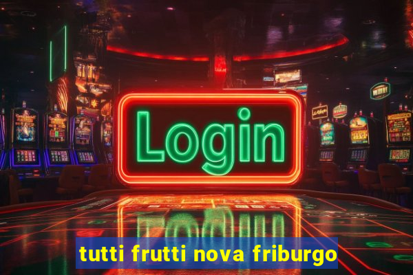 tutti frutti nova friburgo