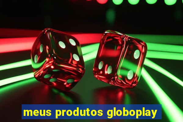 meus produtos globoplay