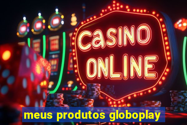 meus produtos globoplay