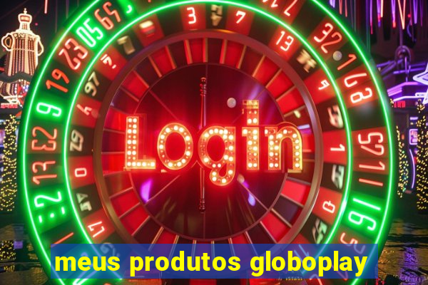 meus produtos globoplay