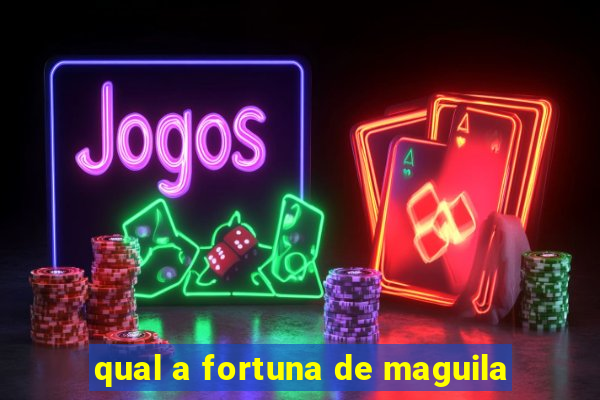 qual a fortuna de maguila