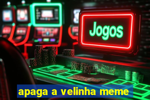 apaga a velinha meme