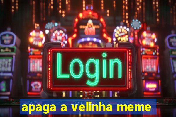 apaga a velinha meme