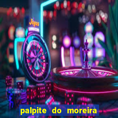 palpite do moreira de hoje