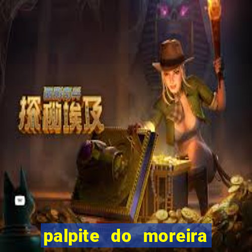 palpite do moreira de hoje