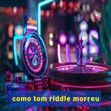 como tom riddle morreu