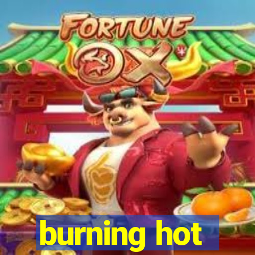 burning hot