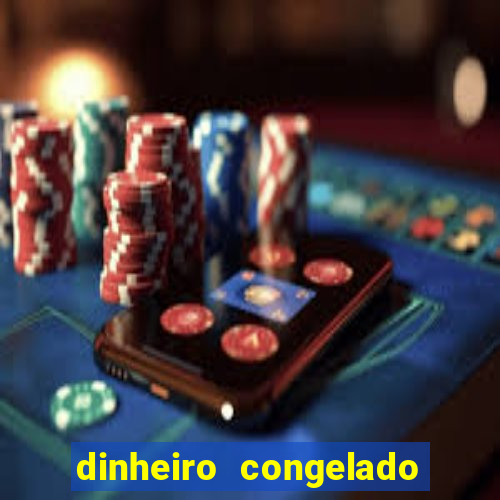 dinheiro congelado na plataforma