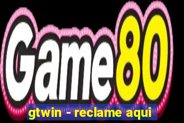 gtwin - reclame aqui