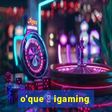 o'que 茅 igaming