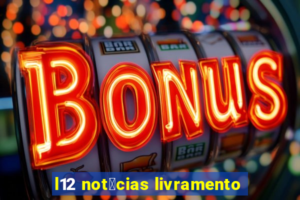 l12 not铆cias livramento