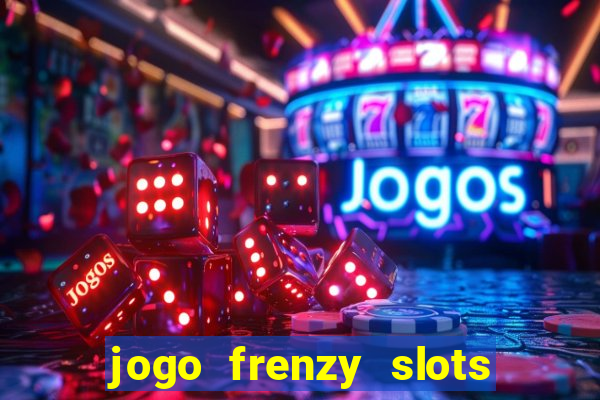 jogo frenzy slots paga mesmo