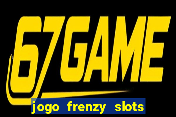 jogo frenzy slots paga mesmo