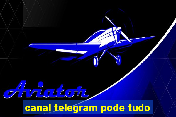 canal telegram pode tudo