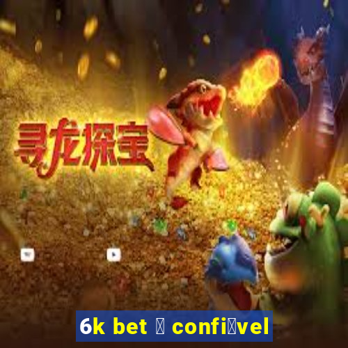 6k bet 茅 confi谩vel