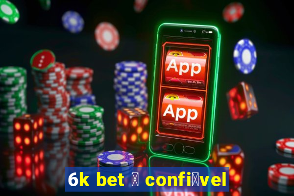 6k bet 茅 confi谩vel