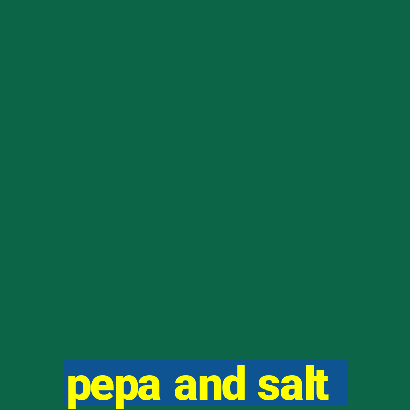 pepa and salt