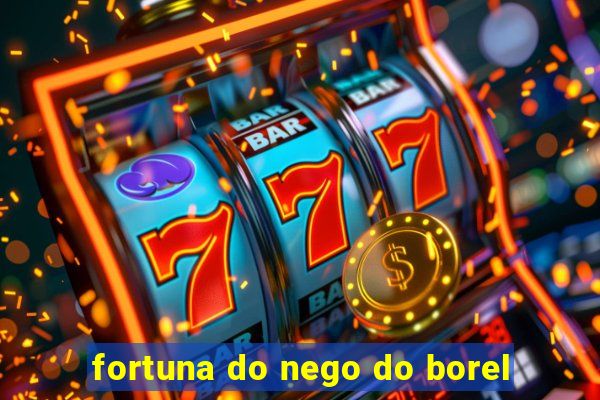 fortuna do nego do borel