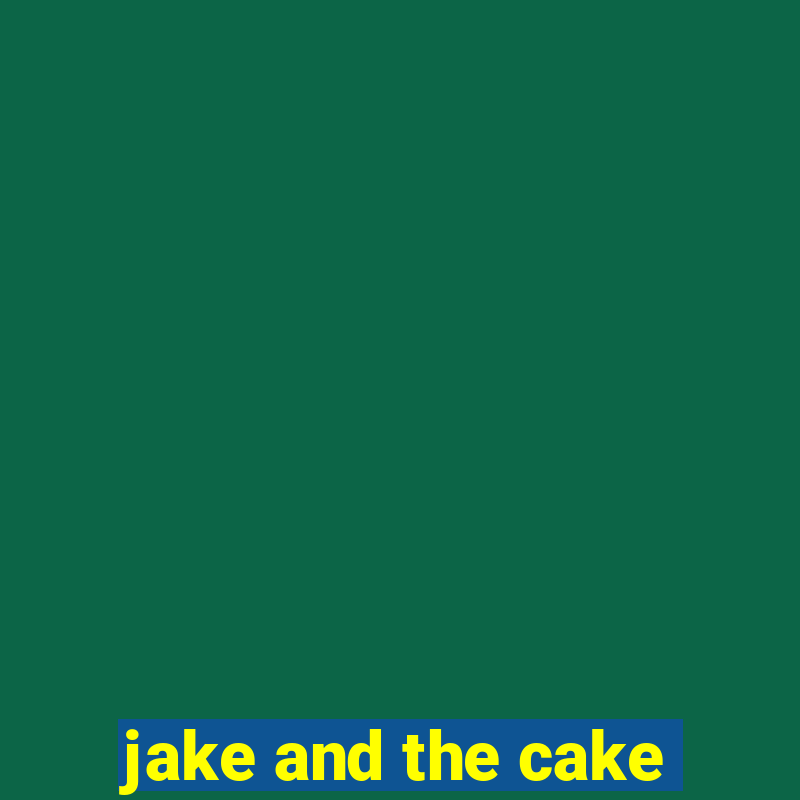 jake and the cake