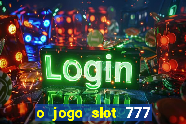 o jogo slot 777 win paga mesmo