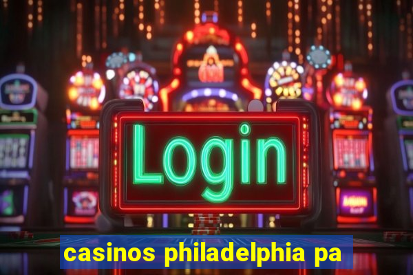 casinos philadelphia pa