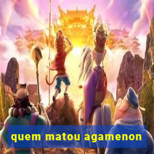 quem matou agamenon