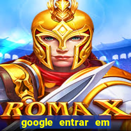 google entrar em jogo de c****