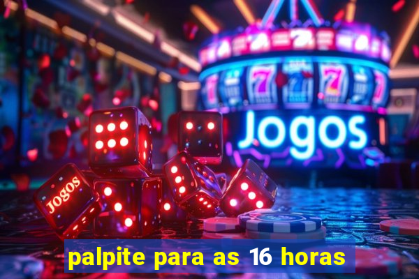 palpite para as 16 horas