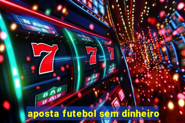 aposta futebol sem dinheiro