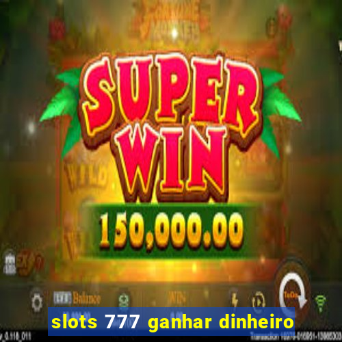 slots 777 ganhar dinheiro