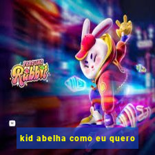 kid abelha como eu quero