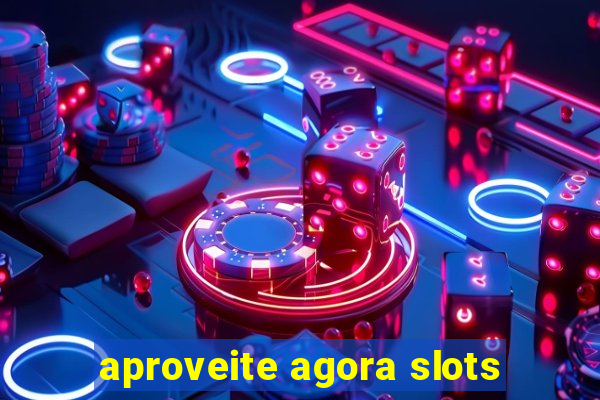 aproveite agora slots