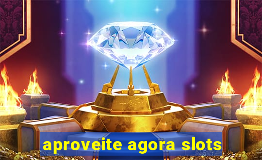 aproveite agora slots