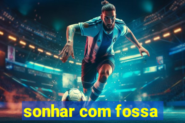 sonhar com fossa