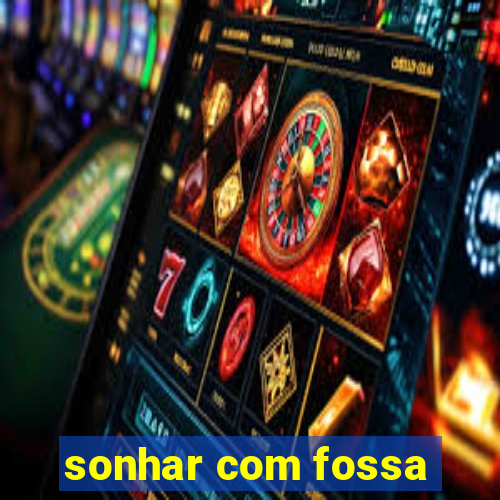 sonhar com fossa