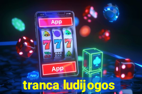 tranca ludijogos