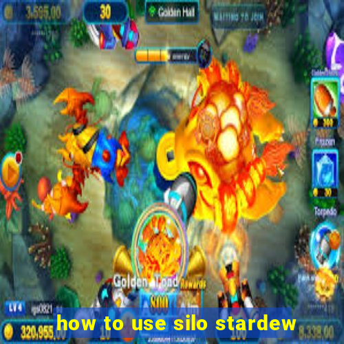 how to use silo stardew