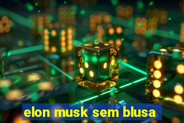 elon musk sem blusa