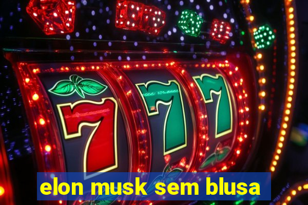 elon musk sem blusa