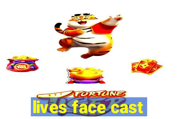 lives face cast