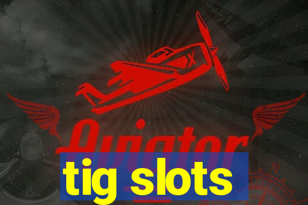 tig slots