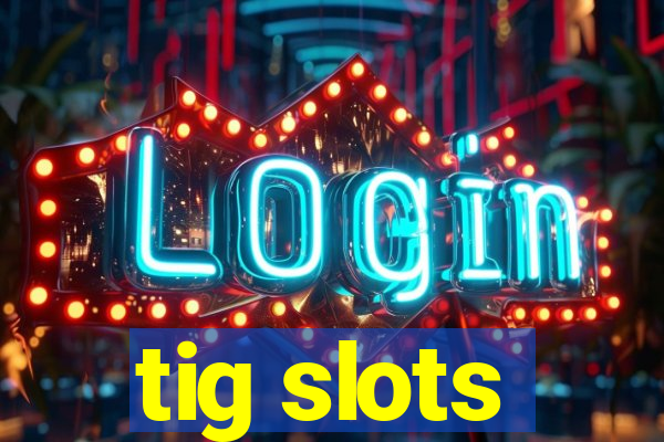 tig slots